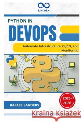 Python in DevOps: Automate Infrastructure, CI/CD, and Monitoring Sanders, Rafael 9798288008160