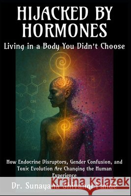 Hijacked by Hormones: Living in a Body You Didn't Choose Shivangi Pandé, Sunayana 9798288024986
