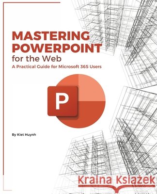 Mastering PowerPoint for the Web: A Practical Guide for Microsoft 365 Users Huynh, Kiet 9798288058660 Independently Published