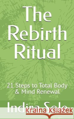 The Rebirth Ritual: 21 Steps to Total Body & Mind Renewal Sole, Indira 9798288105043 Independently Published
