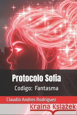 Protocolo Sofia: Codigo: Fantasma Rodriguez, Claudio Andres 9798288155789
