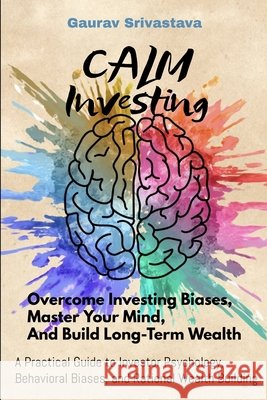 CALM Investing: Overcome Investing Biases, Master Your Mind, And Build Long-Term Wealth Srivastava, Gaurav 9798288231728