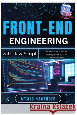 Front-End Engineering with JavaScript: Frameworks, State Management, and Performance Hawthorn, Amara 9798288237126 Independently Published
