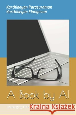 A Book by AI: Leveraging Free AI Tools for Smarter Writing Elangovan, Karthikeyan, Parasuraman, Karthikeyan 9798288294402