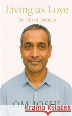 Living as Love: The Gift of Darshan Joshi, Om 9798288486401