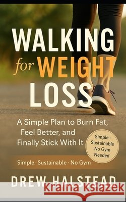 Walking for Weight Loss: The Underrated Fitness Strategy That Actually Works Halstead, Drew 9798288493461