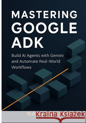 Mastering Google ADK: Build AI Agents with Gemini and Automate Real-World Workflows Steele, Nathan 9798288593918 Independently Published