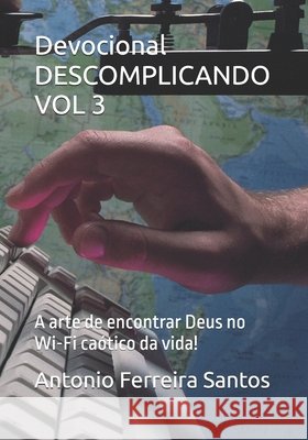 Devocional DESCOMPLICANDO VOL 3: A arte de encontrar Deus no Wi-Fi caótico da vida! Ferreira Santos, Antonio 9798288597398