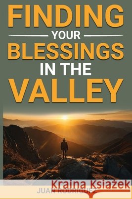 Finding Your Blessings in the Valley Rodriguez, Juan A. 9798288657108