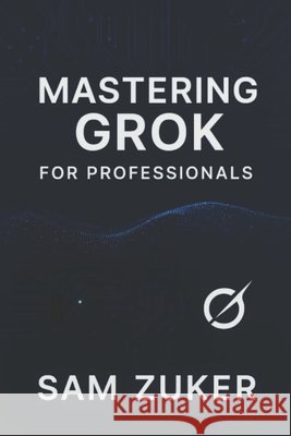 Mastering GROK for Professionals: 
