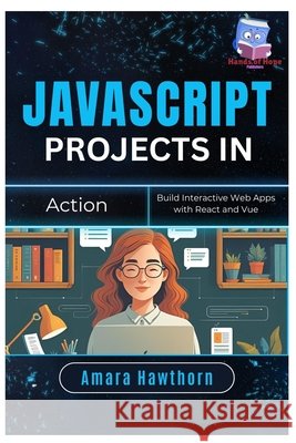 JavaScript Projects in Action: Build Interactive Web Apps with React and Vue Hawthorn, Amara 9798288797095 Independently Published