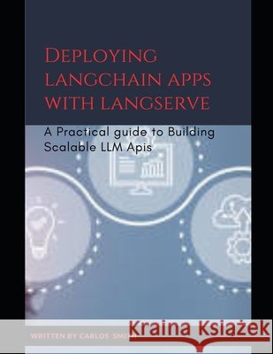Deploying langchain apps with langserve: A Practical guide to building scalable LLM Apis Smith, Carlos 9798288925061