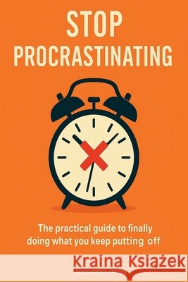 Stop Procrastinating: The practical guide to doing today what you keep postponing Totaro, Alessandro 9798288935237