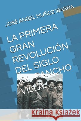 La Primera Gran Revolución del Siglo XX . Pancho Villa. Muñoz Ibarra, Jose Ángel 9798288985485