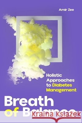 Breath of Balance: Holistic Approaches to Diabetes Management Amir Zee Zee, Amir 9798289023438