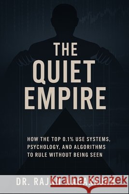 The Quiet Empire: How the Top 0.1% Use Systems, Psychology, and Algorithms to Rule Without Being Seen Nagarajan, Rajan 9798289158963