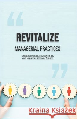 Revitalize Managerial Practices: Engaging Stance, Key Dynamics, and Impactful Stepping Stones Yandouz, Farid 9798289210685