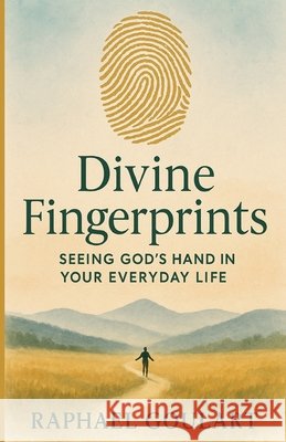 Divine Fingerprints: Seeing God's Hand in Your Everyday Life Goulart, Raphael 9798289386939 Independently Published
