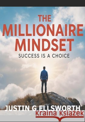 The Millionaire Mindset: Success Is A Choice Ellsworth, Justin G. 9798289534828