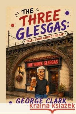 The Three Glesgas: Tales From Behind The Bar Clark, George 9798289557988