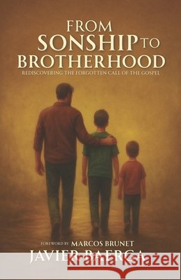 From Sonship to Brotherhood: Rediscovering the Forgotten Call of the Gospel Brunet, Marcos, Pérez, Ofelia, Baerga, Javier 9798289675545