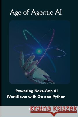 Age of Agentic AI: Powering Next-Gen AI Workflows with Go and Python Rowe, Cal 9798289683328 Independently Published