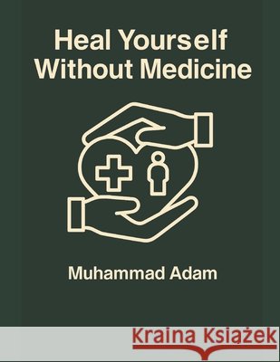 Heal yourself without medicine Adam, Muhamad 9798290054452