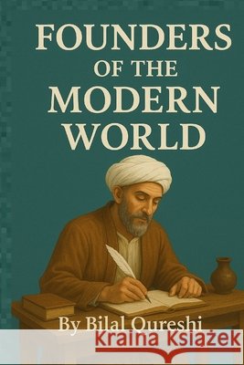 Founders of the Modern World: Muslim Scholars Who Shaped Science and Civilization Qureshi, Bilal 9798290067353