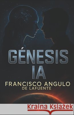 Génesis Ia: Super Inteligencia Artificial Angulo de Lafuente, Francisco 9798290174785