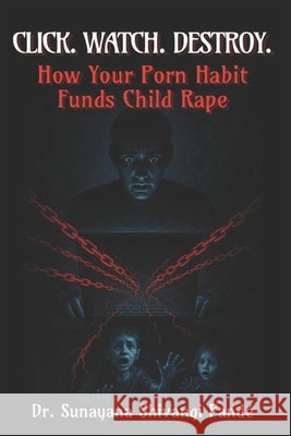 Click. Watch. Destroy.: How Your Porn Habit Funds Child Rape Shivangi Pandé, Sunayana 9798290232119