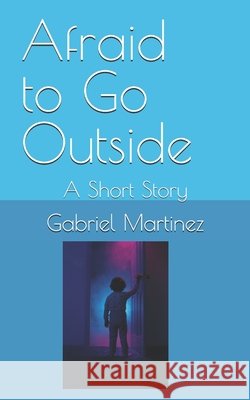 Afraid to Go Outside: A Short Story Martinez, Gabriel 9798290284699
