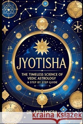 Jyotisha: The Timeless Science of Vedic Astrology - A Step-by-Step Guide Jangra, Arti 9798290294704