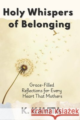 Holy Whispers of Belonging: Grace-Filled Reflections for Every Heart That Mothers Kavita, K. 9798290329673