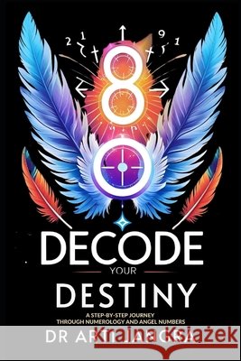 Decode Your Destiny: A Step-by-Step Journey Through Numerology and Angel Numbers Jangra, Arti 9798290405179