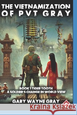 The Vietnamization of PVT Gray: Tiger Tooth Gray, Gary Wayne 9798290436531