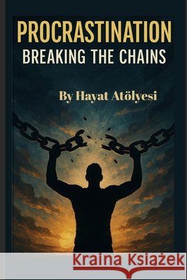 Procrastination: Breaking the Chains Atölyesi, Hayat 9798290772714 Independently Published