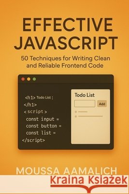 Effective JavaScript: 50 Techniques for Writing Clean and Reliable Frontend Code Aamalich, Moussa 9798290773735 Independently Published