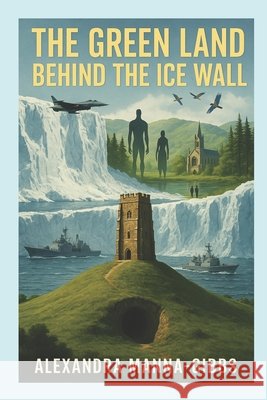 The Green Land Behind the Ice Wall Manna-Gibbs, Alexandra 9798290776019