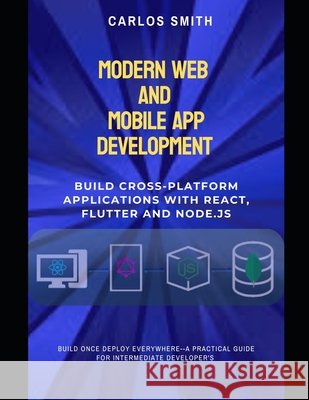 Modern web and mobile app development: Build cross-platform applications with React, flutter and Node.js Smith, Carlos 9798290792798