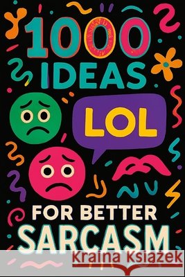 1000 Ideas: Sarcasm: Helping humanity-one eye-roll at a time. Raven, Sam 9798291019849