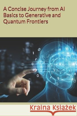A Concise Journey from AI Basics to Generative and Quantum Frontiers Chakraborty, Moumita 9798291027240 Independently Published