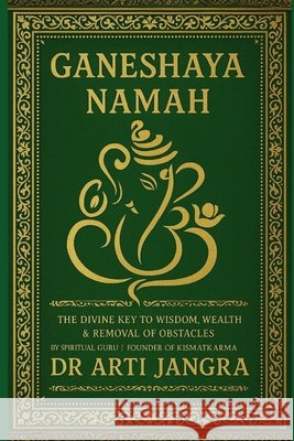 Ganeshaya Namah: The Divine Key to Wisdom, Wealth & Removal of Obstacles Jangra, Arti 9798291032480