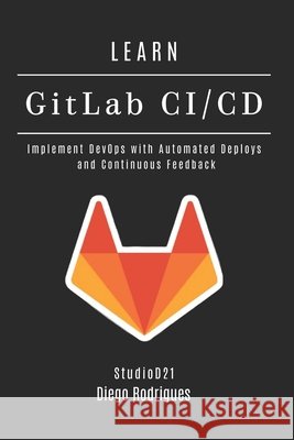 LEARN GitLab CI/CD: Implement DevOps with Automated Deploys and Continuous Feedback Smart Tech Content, Studiod21, Rodrigues, Diego 9798291088579 Independently Published