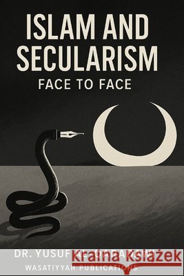 Islam and Secularism Face to Face Ibrahim, Mohamed, Publications, Wasatiyyah, Al-Qaradawi, Yusuf 9798291127537 Independently Published