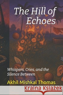 The Hill of Echoes: Whispers, Cries, and the Silence Between Thomas, Akhil 9798291138052