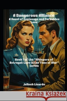 A Dangerous Alliance: A Novel of Espionage and Forbidden Love Lizardo, Jelinek 9798291191729