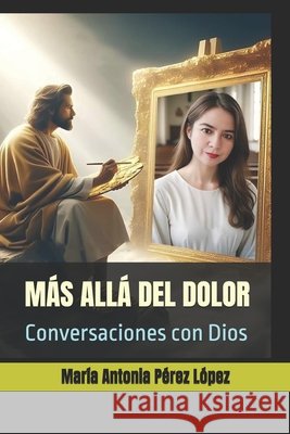 Más Allá del Dolor: Conversaciones con Dios Pérez López, María Antonia 9798291337578