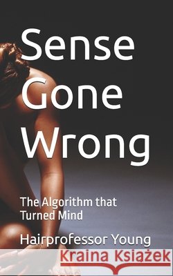 Sense Gone Wrong: The Algorithm that Turned Mind Li, Sai Kuen, Li, Jack, Young, Hairprofessor 9798291348468