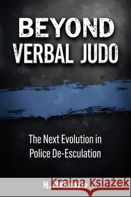 Beyond Verbal Judo: The Next Evolution in Police De-Escalation McKenzie, H., Publications, McKenzie 9798291463345