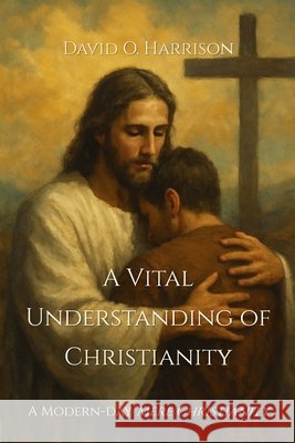 A Vital Understanding of Christianity Harrison, David O. 9798291472972 Independently Published